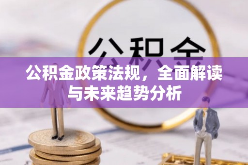 道滘公积金政策法规，全面解读与未来趋势分析