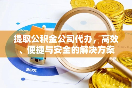 道滘提取公积金公司代办，高效、便捷与安全的解决方案