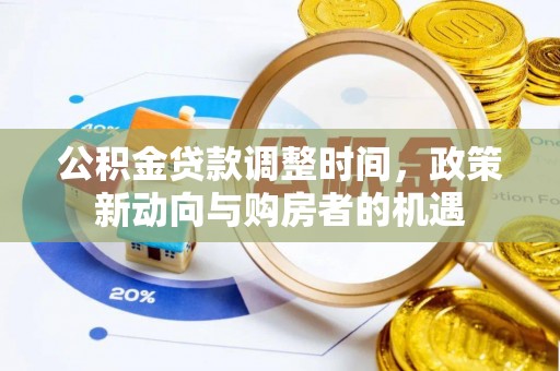 道滘公积金贷款调整时间，政策新动向与购房者的机遇