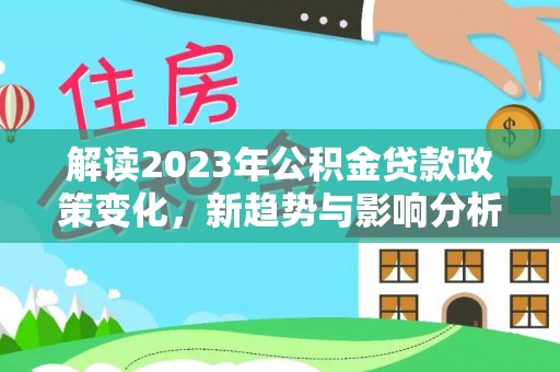 道滘解读2023年公积金贷款政策变化，新趋势与影响分析