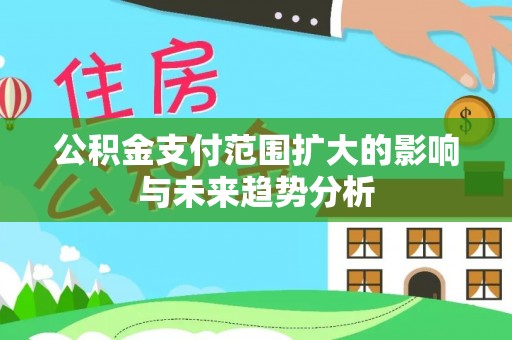 道滘公积金支付范围扩大的影响与未来趋势分析