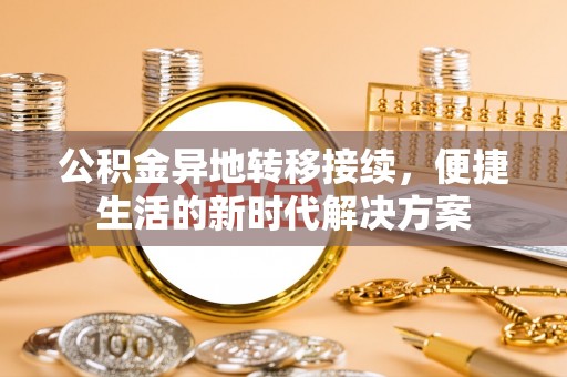 道滘公积金异地转移接续，便捷生活的新时代解决方案