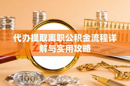道滘代办提取离职公积金流程详解与实用攻略