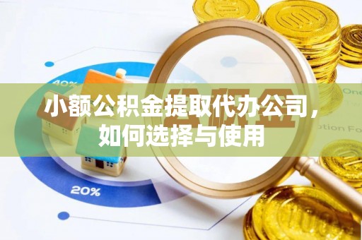 道滘小额公积金提取代办公司，如何选择与使用
