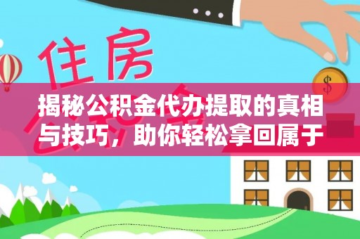 道滘揭秘公积金代办提取的真相与技巧，助你轻松拿回属于自己的钱