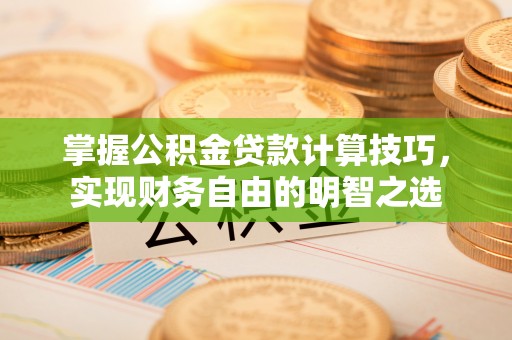道滘掌握公积金贷款计算技巧，实现财务自由的明智之选