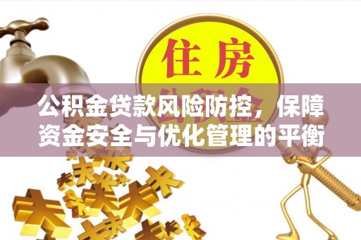 道滘公积金贷款风险防控，保障资金安全与优化管理的平衡之道