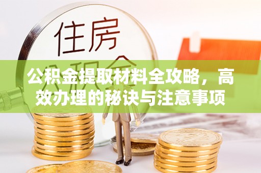 道滘公积金提取材料全攻略，高效办理的秘诀与注意事项