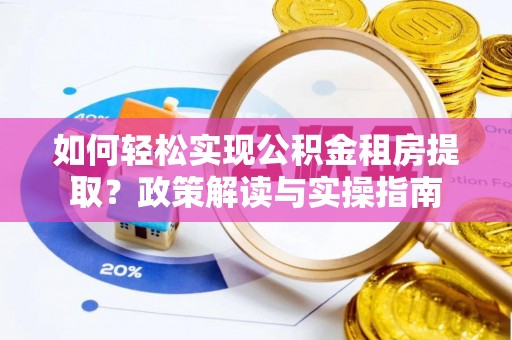 道滘如何轻松实现公积金租房提取？政策解读与实操指南