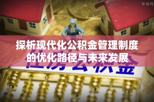 道滘探析现代化公积金管理制度的优化路径与未来发展