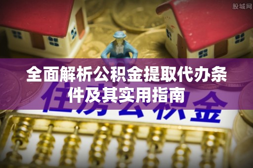 道滘全面解析公积金提取代办条件及其实用指南