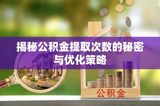 道滘揭秘公积金提取次数的秘密与优化策略