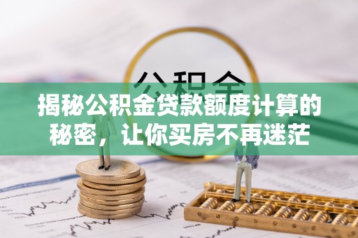 道滘揭秘公积金贷款额度计算的秘密，让你买房不再迷茫