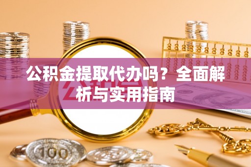 道滘公积金提取代办吗？全面解析与实用指南