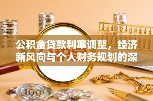 道滘公积金贷款利率调整，经济新风向与个人财务规划的深远影响