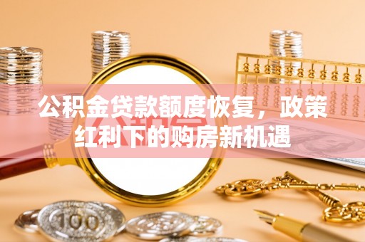 道滘公积金贷款额度恢复，政策红利下的购房新机遇