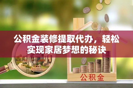 道滘公积金装修提取代办，轻松实现家居梦想的秘诀