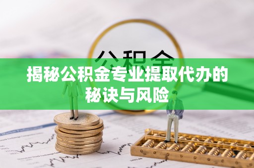 道滘揭秘公积金专业提取代办的秘诀与风险