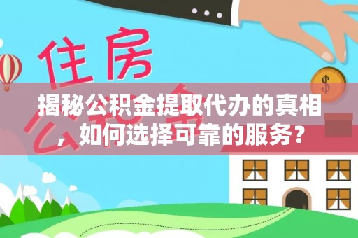 道滘揭秘公积金提取代办的真相，如何选择可靠的服务？