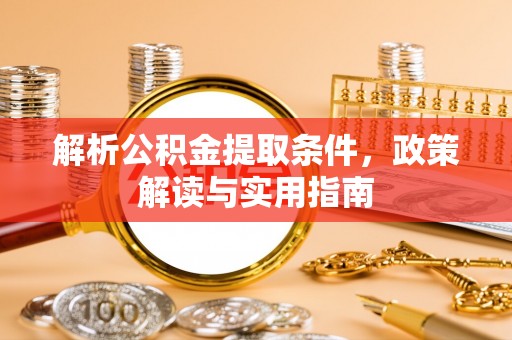 道滘解析公积金提取条件，政策解读与实用指南