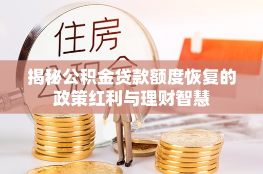 道滘揭秘公积金贷款额度恢复的政策红利与理财智慧