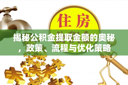 道滘揭秘公积金提取金额的奥秘，政策、流程与优化策略