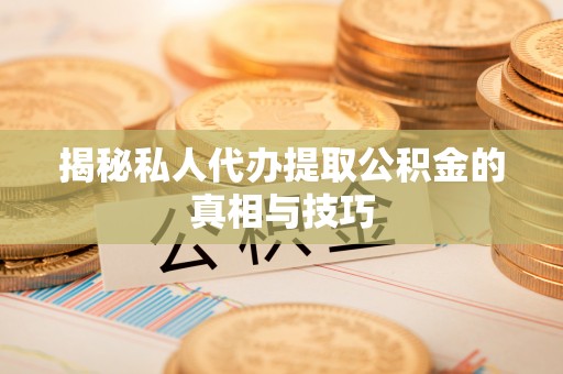 道滘揭秘私人代办提取公积金的真相与技巧