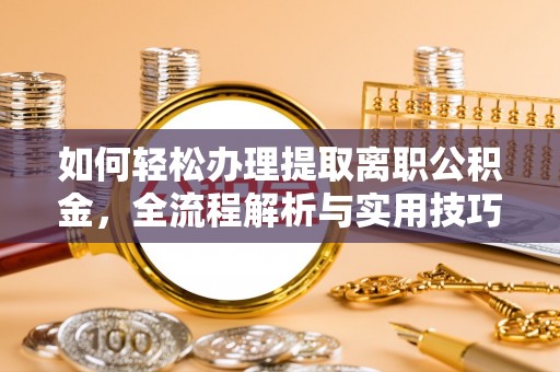 道滘如何轻松办理提取离职公积金，全流程解析与实用技巧