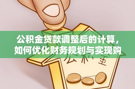 道滘公积金贷款调整后的计算，如何优化财务规划与实现购房梦想