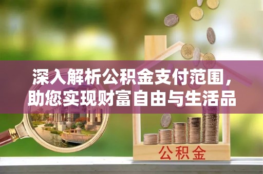 道滘深入解析公积金支付范围，助您实现财富自由与生活品质提升