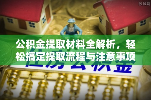 道滘公积金提取材料全解析，轻松搞定提取流程与注意事项