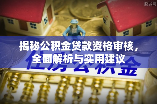 道滘揭秘公积金贷款资格审核，全面解析与实用建议