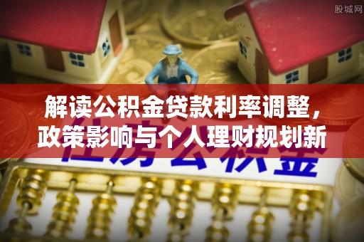 道滘解读公积金贷款利率调整，政策影响与个人理财规划新思路