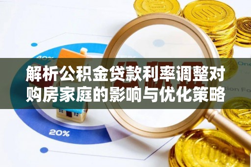 道滘解析公积金贷款利率调整对购房家庭的影响与优化策略