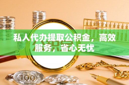 道滘私人代办提取公积金，高效服务，省心无忧