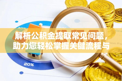 道滘解析公积金提取常见问题，助力您轻松掌握关键流程与技巧