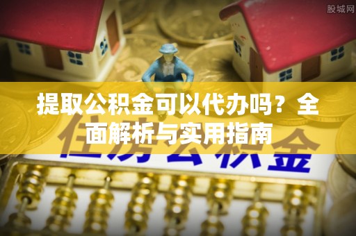 道滘提取公积金可以代办吗？全面解析与实用指南