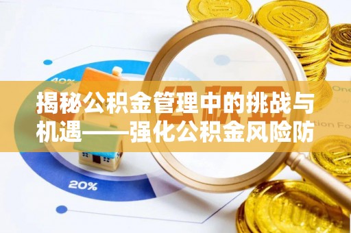 道滘揭秘公积金管理中的挑战与机遇——强化公积金风险防控的多维策略