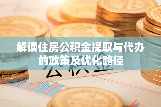 道滘解读住房公积金提取与代办的政策及优化路径