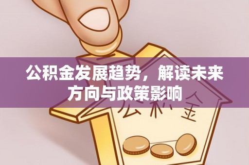 道滘公积金发展趋势，解读未来方向与政策影响