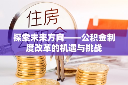 道滘探索未来方向——公积金制度改革的机遇与挑战