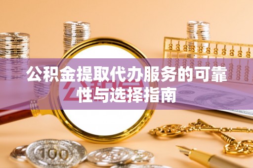 道滘公积金提取代办服务的可靠性与选择指南