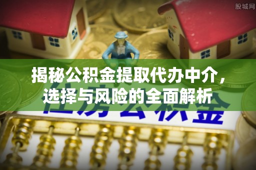 道滘揭秘公积金提取代办中介，选择与风险的全面解析