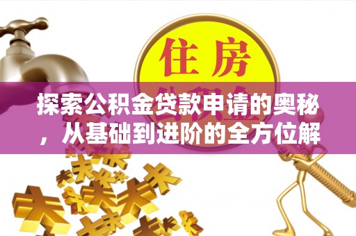 道滘探索公积金贷款申请的奥秘，从基础到进阶的全方位解析
