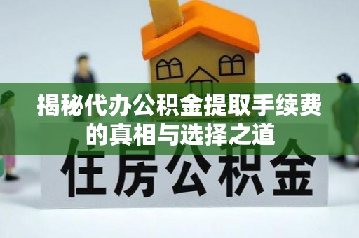 道滘揭秘代办公积金提取手续费的真相与选择之道