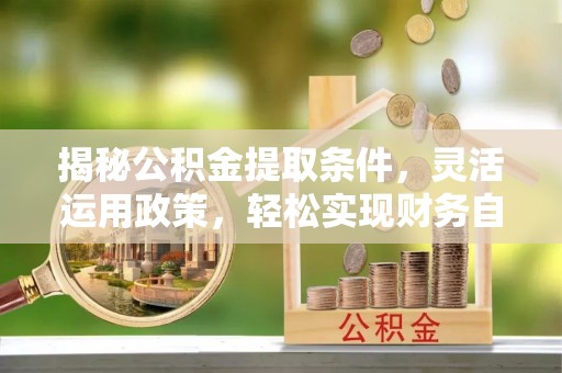 道滘揭秘公积金提取条件，灵活运用政策，轻松实现财务自由