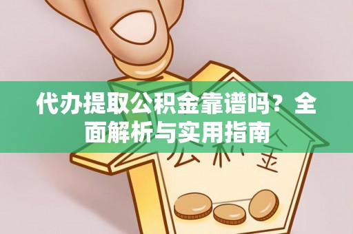 道滘代办提取公积金靠谱吗？全面解析与实用指南