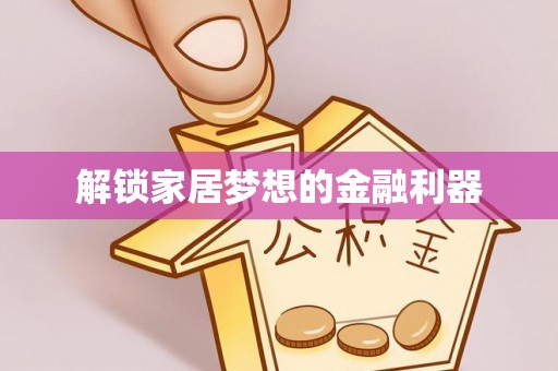 道滘解锁家居梦想的金融利器