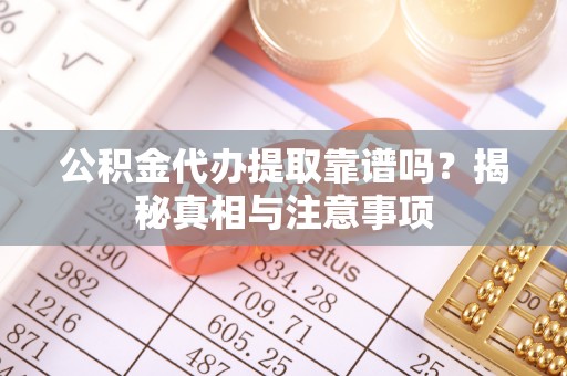 道滘公积金代办提取靠谱吗？揭秘真相与注意事项