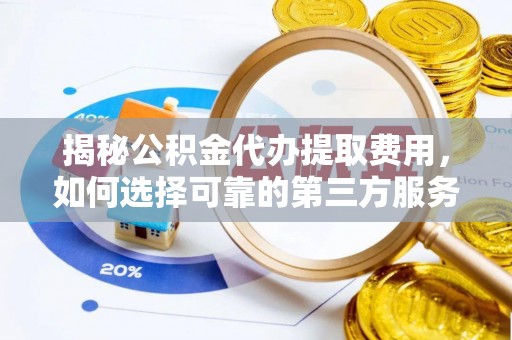 道滘揭秘公积金代办提取费用，如何选择可靠的第三方服务